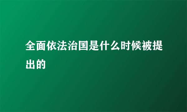 全面依法治国是什么时候被提出的