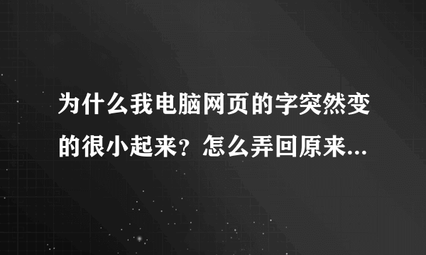 为什么我电脑网页的字突然变的很小起来？怎么弄回原来的字啊？