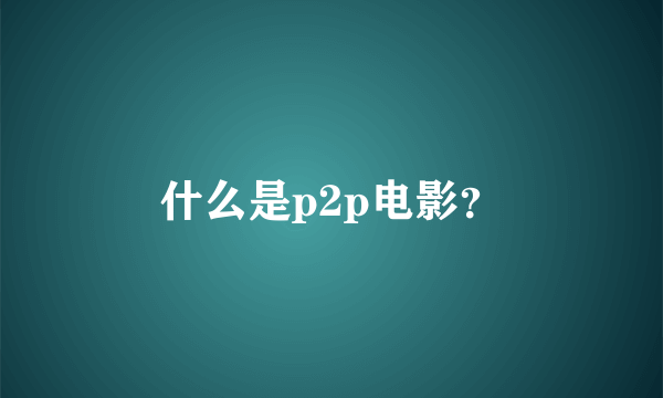 什么是p2p电影？