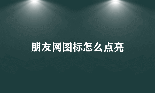 朋友网图标怎么点亮