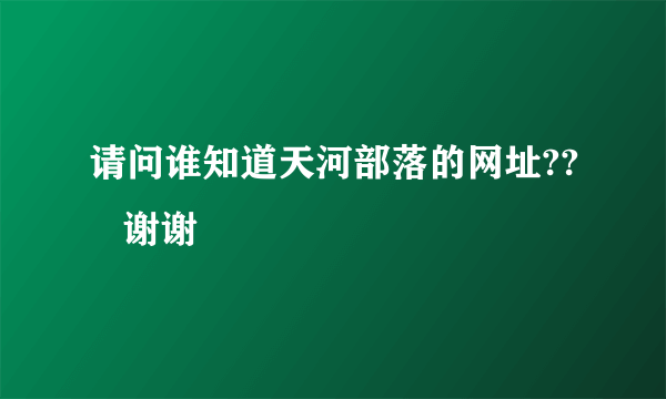 请问谁知道天河部落的网址??   谢谢