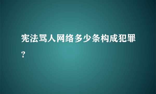 宪法骂人网络多少条构成犯罪？