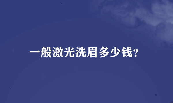 一般激光洗眉多少钱？