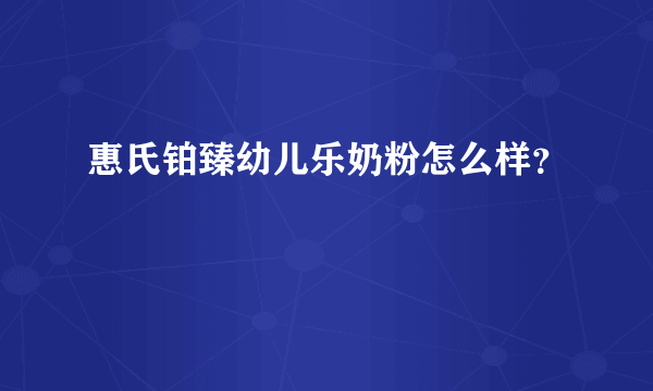 惠氏铂臻幼儿乐奶粉怎么样？