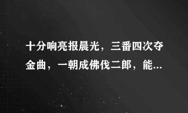 十分响亮报晨光，三番四次夺金曲，一朝成佛伐二郎，能者为王自称王。是指哪个生肖