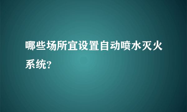 哪些场所宜设置自动喷水灭火系统？