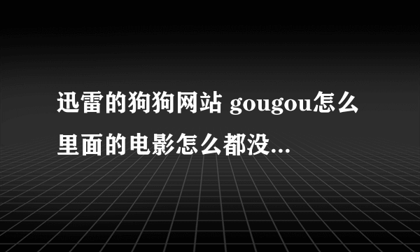 迅雷的狗狗网站 gougou怎么里面的电影怎么都没有资源了 还有什么网站