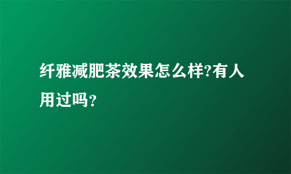 纤雅减肥茶效果怎么样?有人用过吗？