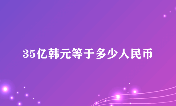 35亿韩元等于多少人民币