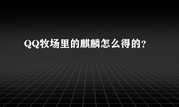 QQ牧场里的麒麟怎么得的？