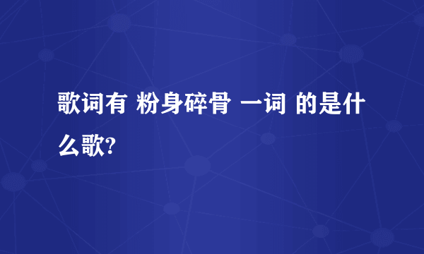 歌词有 粉身碎骨 一词 的是什么歌?