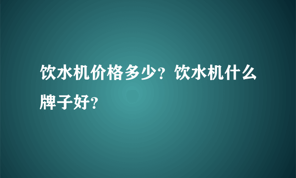 饮水机价格多少？饮水机什么牌子好？