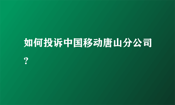 如何投诉中国移动唐山分公司？