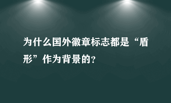 为什么国外徽章标志都是“盾形”作为背景的？