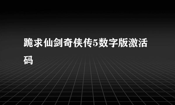 跪求仙剑奇侠传5数字版激活码