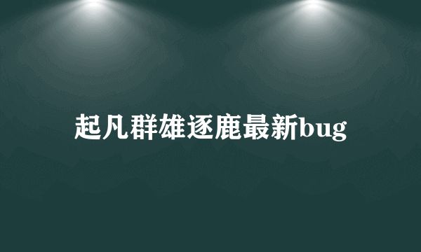 起凡群雄逐鹿最新bug