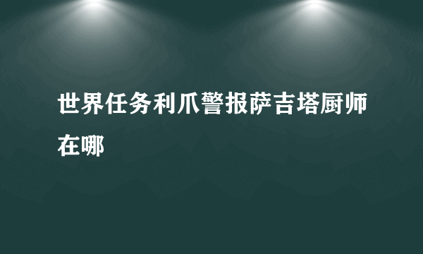 世界任务利爪警报萨吉塔厨师在哪