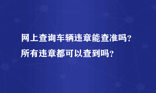 网上查询车辆违章能查准吗？所有违章都可以查到吗？