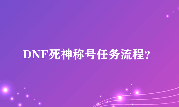 DNF死神称号任务流程？