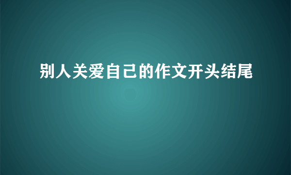 别人关爱自己的作文开头结尾