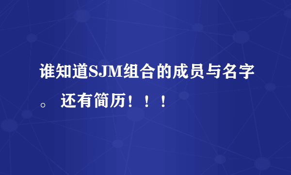 谁知道SJM组合的成员与名字。 还有简历！！！