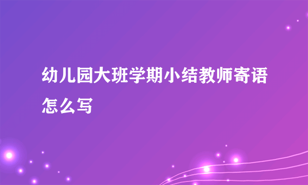 幼儿园大班学期小结教师寄语怎么写