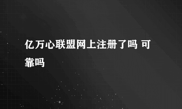 亿万心联盟网上注册了吗 可靠吗