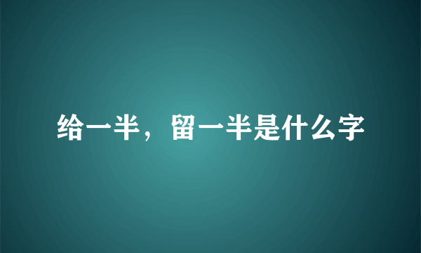 给一半，留一半是什么字