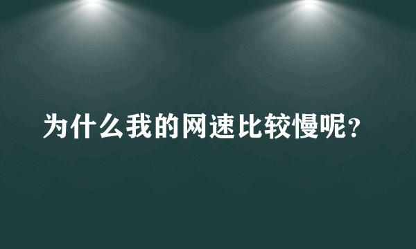 为什么我的网速比较慢呢？