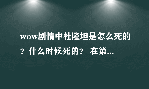 wow剧情中杜隆坦是怎么死的？什么时候死的？ 在第一次兽人战争中都没有提到他，在后来的《黑暗之门》突