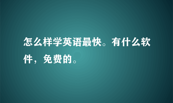 怎么样学英语最快。有什么软件，免费的。