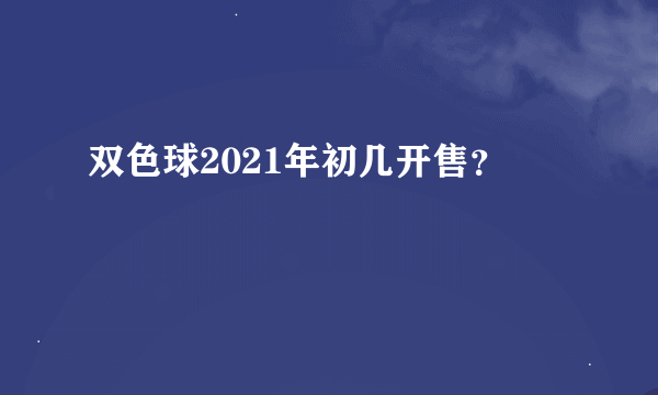 双色球2021年初几开售？