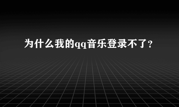 为什么我的qq音乐登录不了？