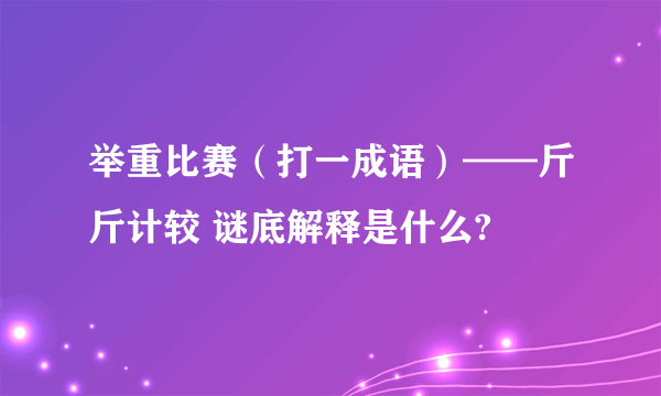 举重比赛（打一成语）——斤斤计较 谜底解释是什么?