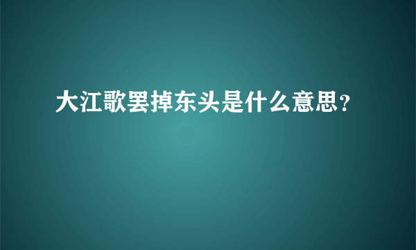 大江歌罢掉东头是什么意思？