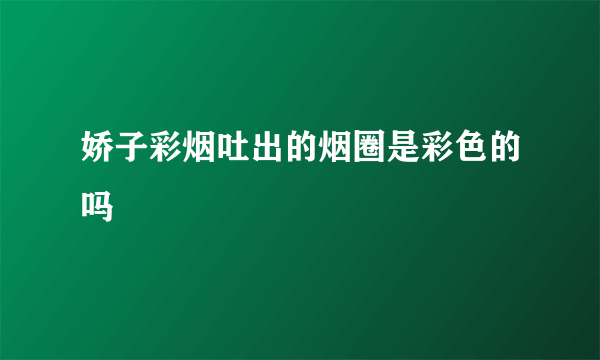 娇子彩烟吐出的烟圈是彩色的吗