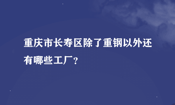 重庆市长寿区除了重钢以外还有哪些工厂？