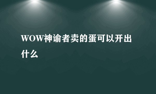 WOW神谕者卖的蛋可以开出什么