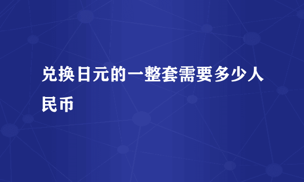 兑换日元的一整套需要多少人民币