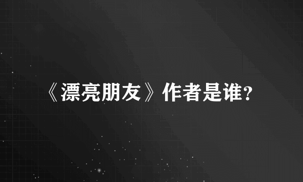 《漂亮朋友》作者是谁？