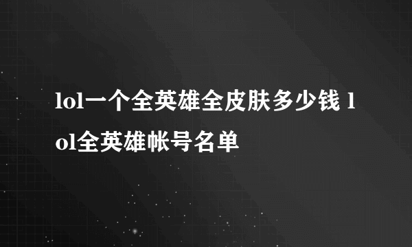 lol一个全英雄全皮肤多少钱 lol全英雄帐号名单