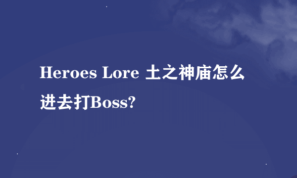 Heroes Lore 土之神庙怎么进去打Boss?