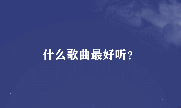 什么歌曲最好听？