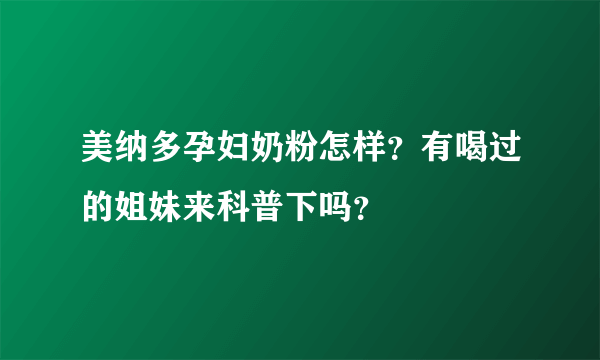 美纳多孕妇奶粉怎样？有喝过的姐妹来科普下吗？