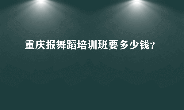 重庆报舞蹈培训班要多少钱？