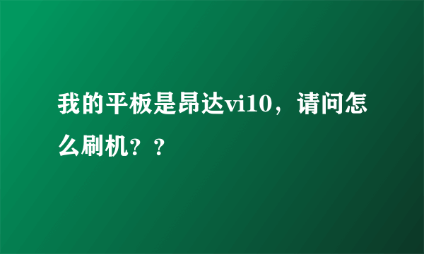 我的平板是昂达vi10，请问怎么刷机？？