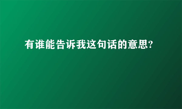 有谁能告诉我这句话的意思?