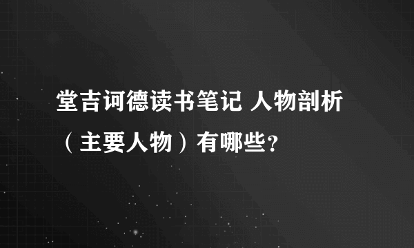 堂吉诃德读书笔记 人物剖析（主要人物）有哪些？