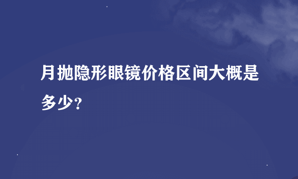 月抛隐形眼镜价格区间大概是多少？