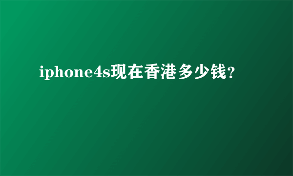 iphone4s现在香港多少钱？